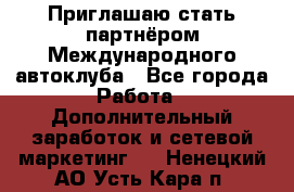 Приглашаю стать партнёром Международного автоклуба - Все города Работа » Дополнительный заработок и сетевой маркетинг   . Ненецкий АО,Усть-Кара п.